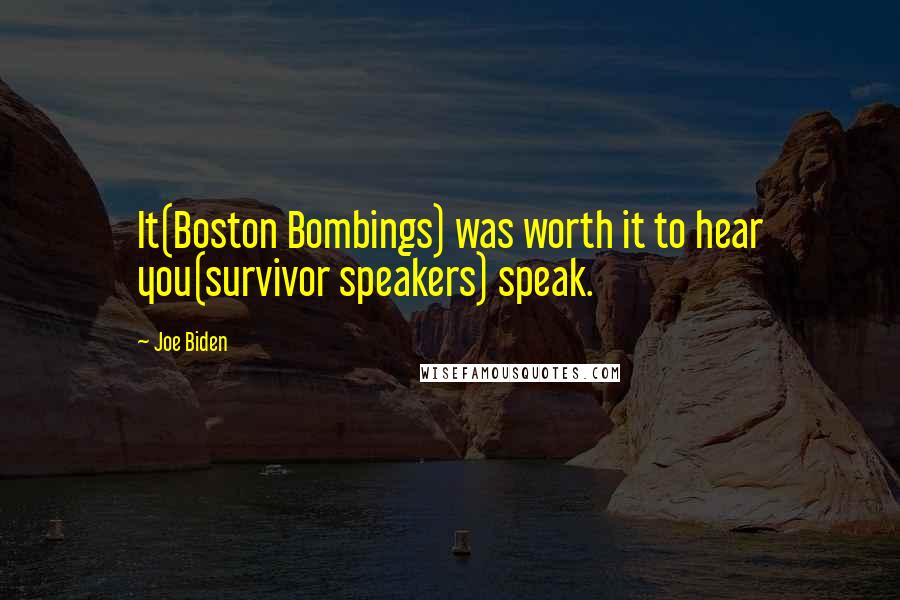 Joe Biden Quotes: It(Boston Bombings) was worth it to hear you(survivor speakers) speak.