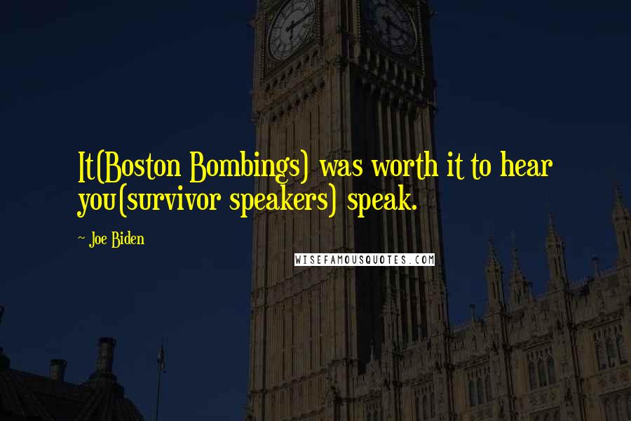 Joe Biden Quotes: It(Boston Bombings) was worth it to hear you(survivor speakers) speak.