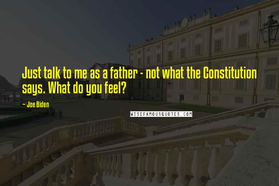 Joe Biden Quotes: Just talk to me as a father - not what the Constitution says. What do you feel?