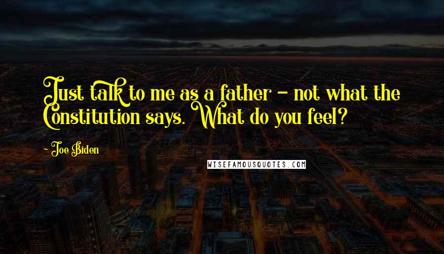 Joe Biden Quotes: Just talk to me as a father - not what the Constitution says. What do you feel?