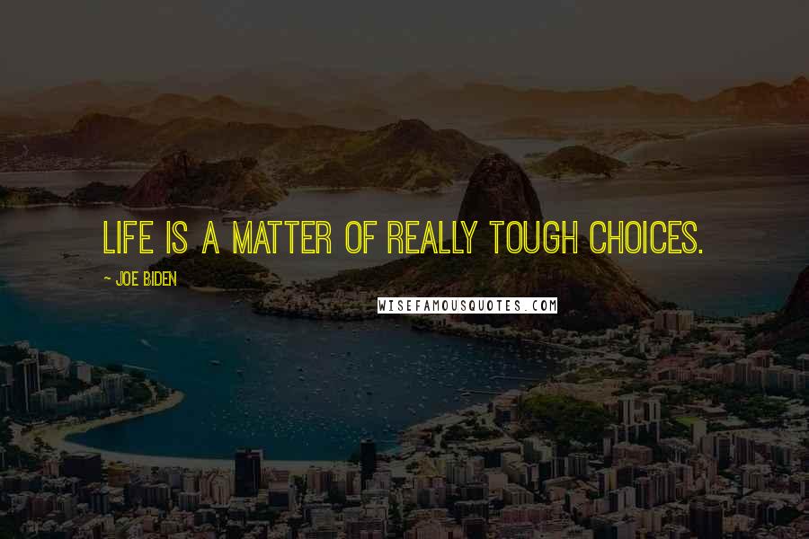 Joe Biden Quotes: Life is a matter of really tough choices.