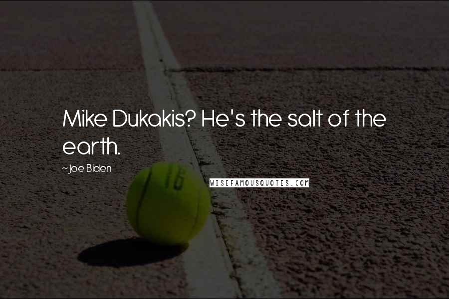 Joe Biden Quotes: Mike Dukakis? He's the salt of the earth.