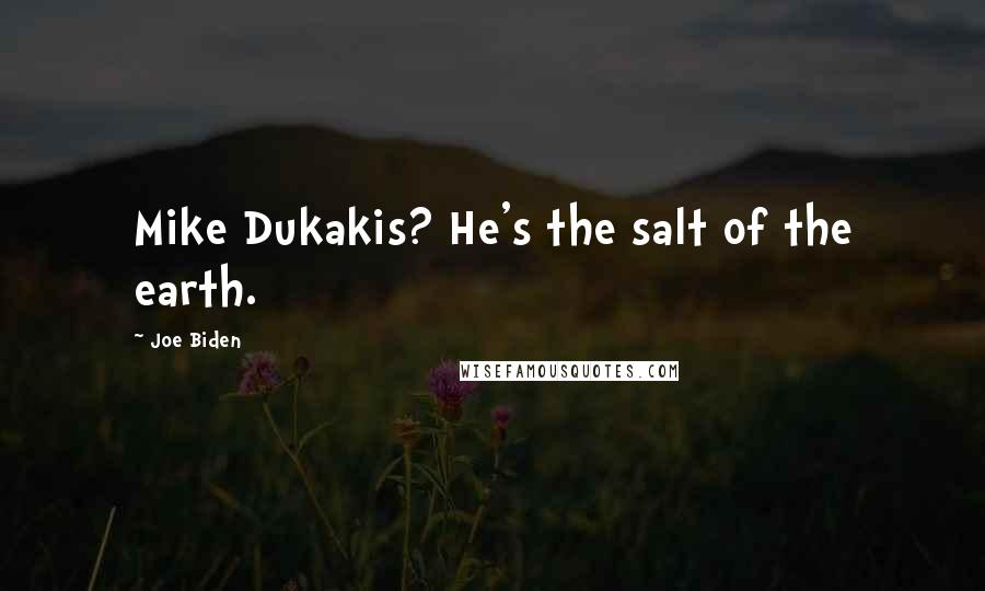 Joe Biden Quotes: Mike Dukakis? He's the salt of the earth.