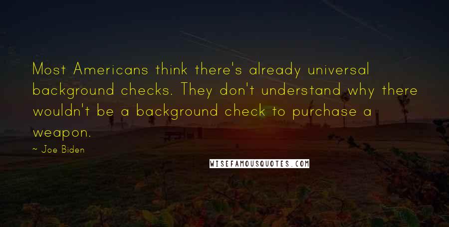 Joe Biden Quotes: Most Americans think there's already universal background checks. They don't understand why there wouldn't be a background check to purchase a weapon.