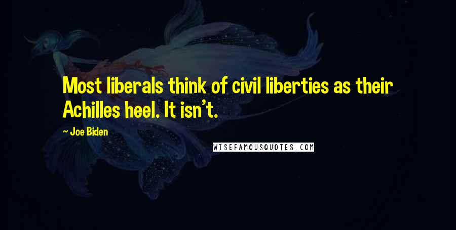 Joe Biden Quotes: Most liberals think of civil liberties as their Achilles heel. It isn't.