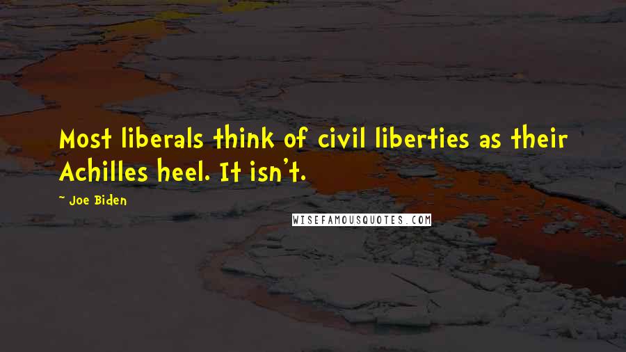 Joe Biden Quotes: Most liberals think of civil liberties as their Achilles heel. It isn't.