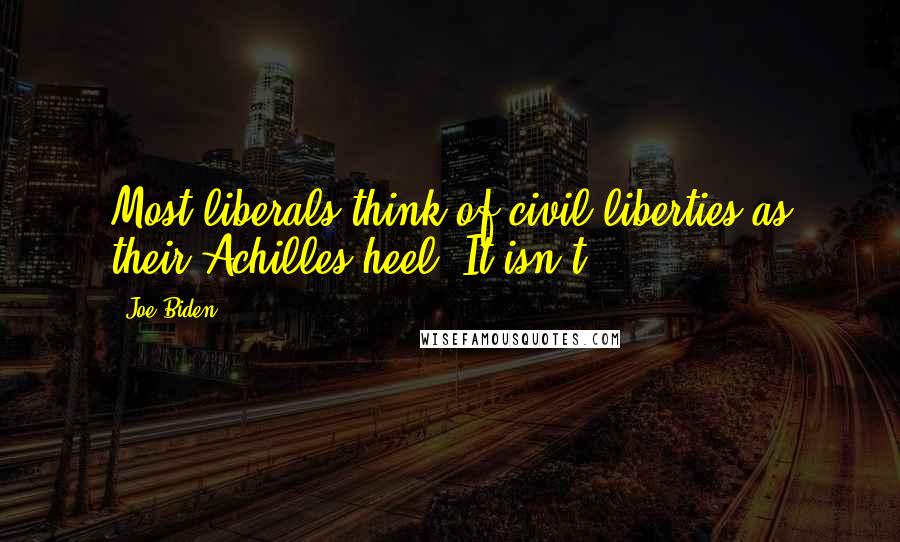 Joe Biden Quotes: Most liberals think of civil liberties as their Achilles heel. It isn't.