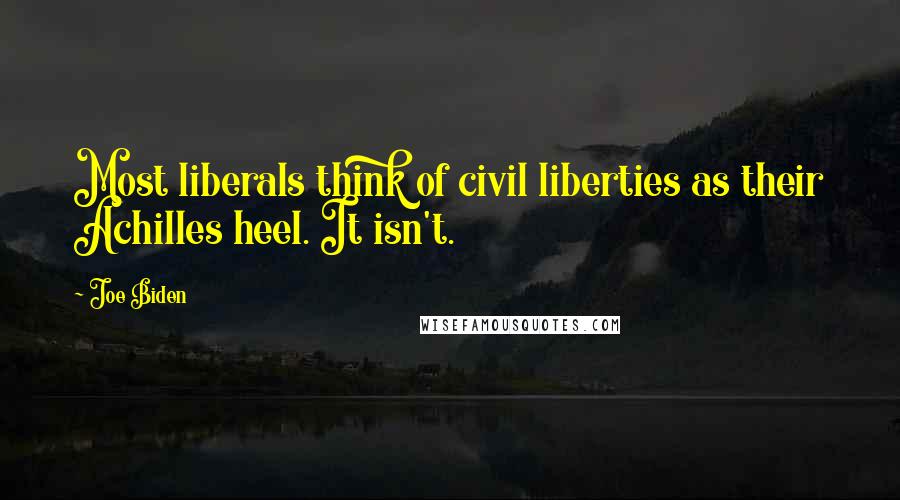 Joe Biden Quotes: Most liberals think of civil liberties as their Achilles heel. It isn't.
