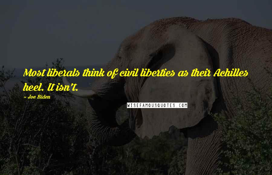Joe Biden Quotes: Most liberals think of civil liberties as their Achilles heel. It isn't.