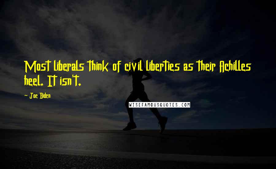 Joe Biden Quotes: Most liberals think of civil liberties as their Achilles heel. It isn't.