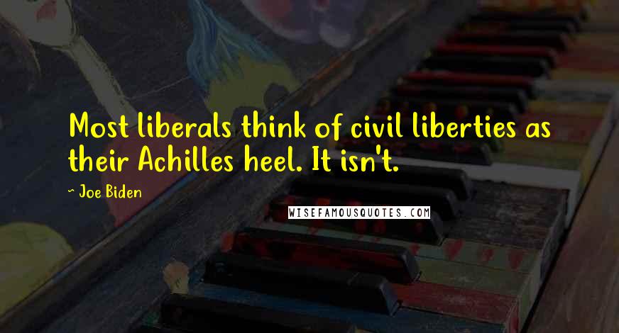 Joe Biden Quotes: Most liberals think of civil liberties as their Achilles heel. It isn't.