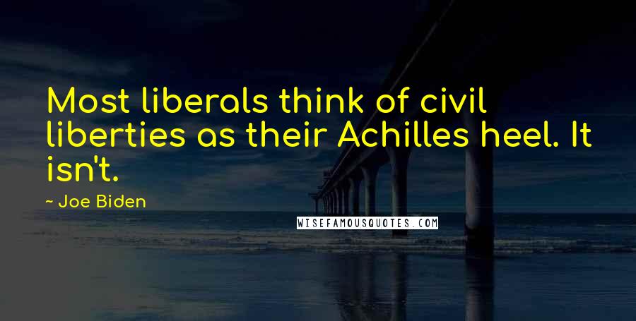 Joe Biden Quotes: Most liberals think of civil liberties as their Achilles heel. It isn't.