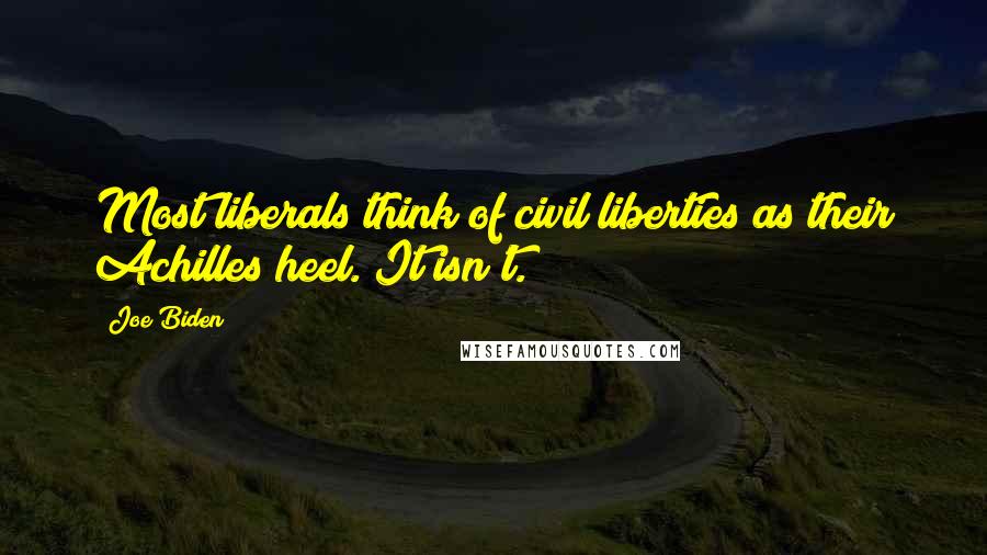 Joe Biden Quotes: Most liberals think of civil liberties as their Achilles heel. It isn't.