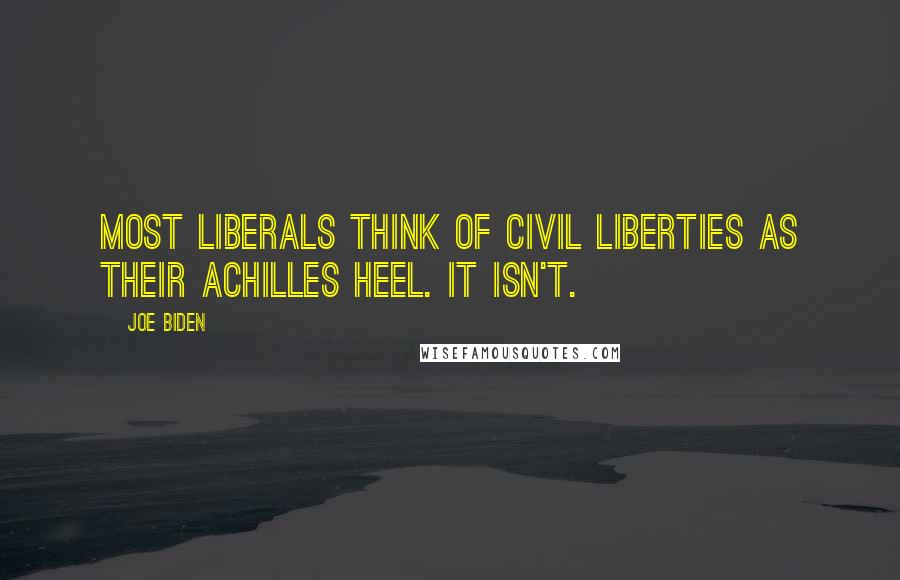 Joe Biden Quotes: Most liberals think of civil liberties as their Achilles heel. It isn't.