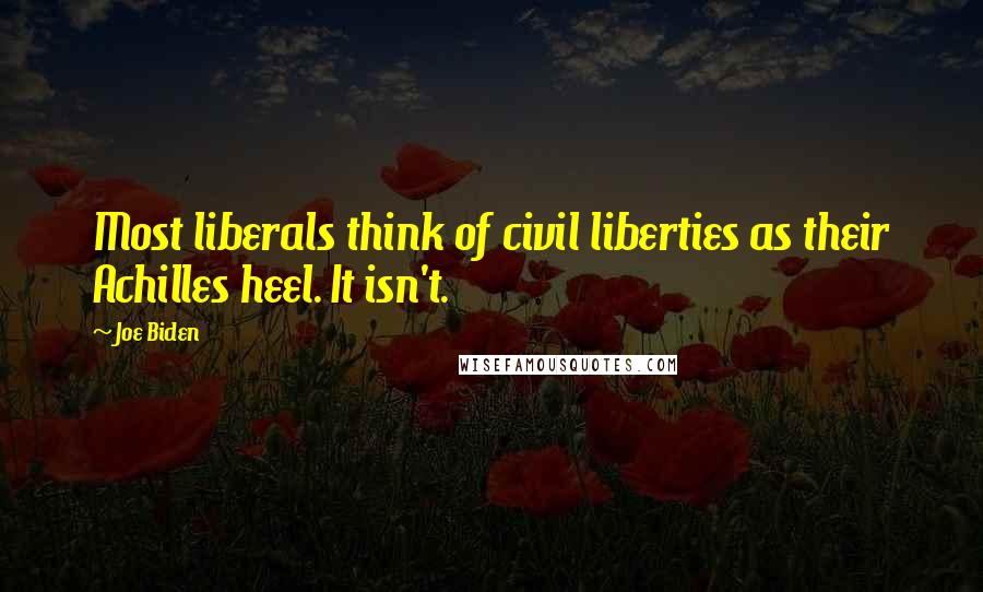 Joe Biden Quotes: Most liberals think of civil liberties as their Achilles heel. It isn't.