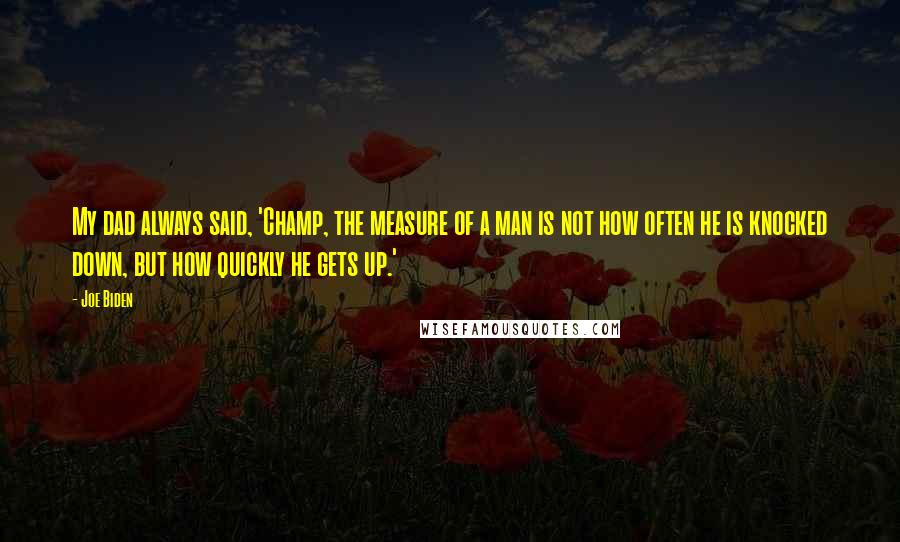 Joe Biden Quotes: My dad always said, 'Champ, the measure of a man is not how often he is knocked down, but how quickly he gets up.'