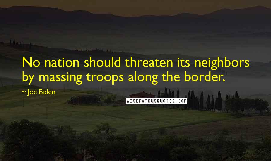Joe Biden Quotes: No nation should threaten its neighbors by massing troops along the border.