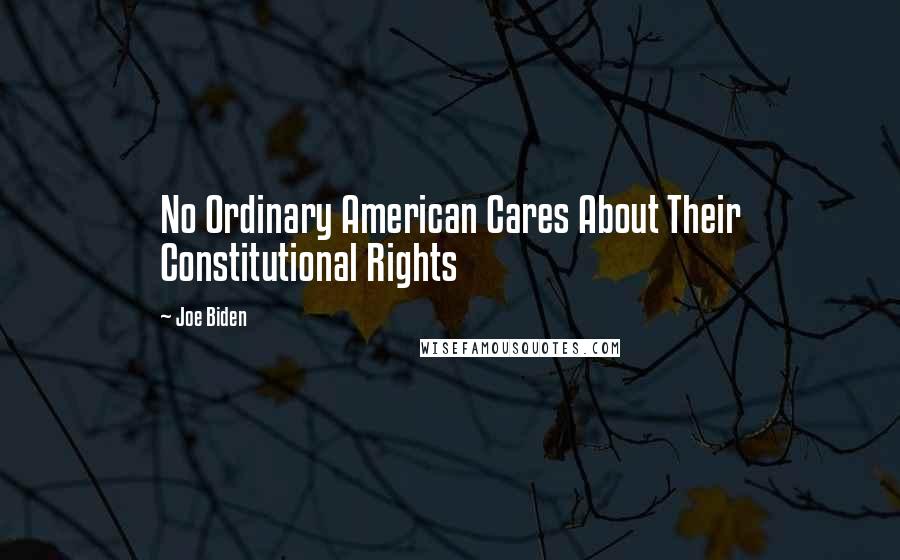 Joe Biden Quotes: No Ordinary American Cares About Their Constitutional Rights