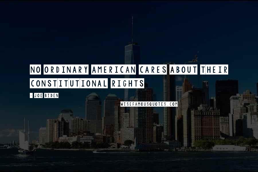 Joe Biden Quotes: No Ordinary American Cares About Their Constitutional Rights