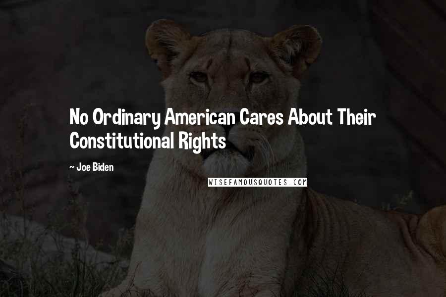 Joe Biden Quotes: No Ordinary American Cares About Their Constitutional Rights