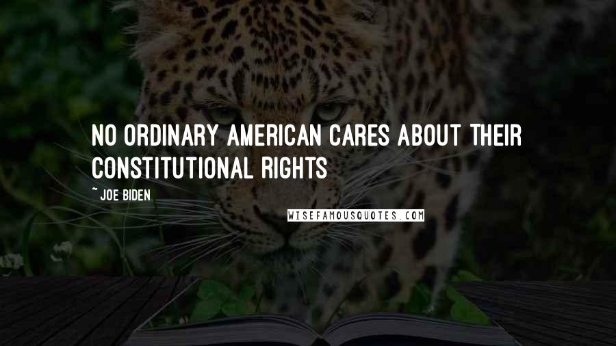 Joe Biden Quotes: No Ordinary American Cares About Their Constitutional Rights