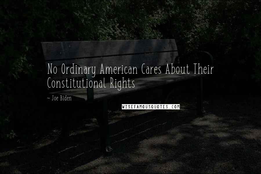 Joe Biden Quotes: No Ordinary American Cares About Their Constitutional Rights