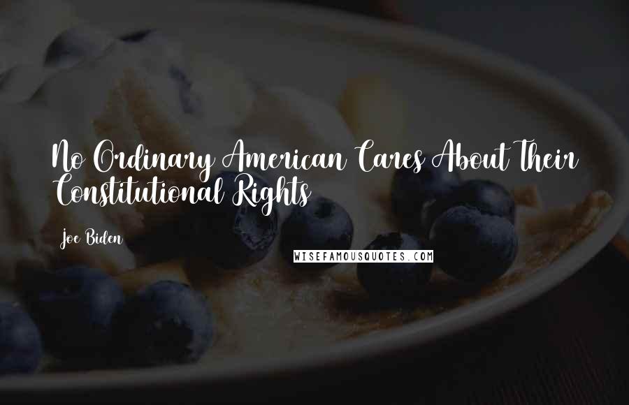 Joe Biden Quotes: No Ordinary American Cares About Their Constitutional Rights