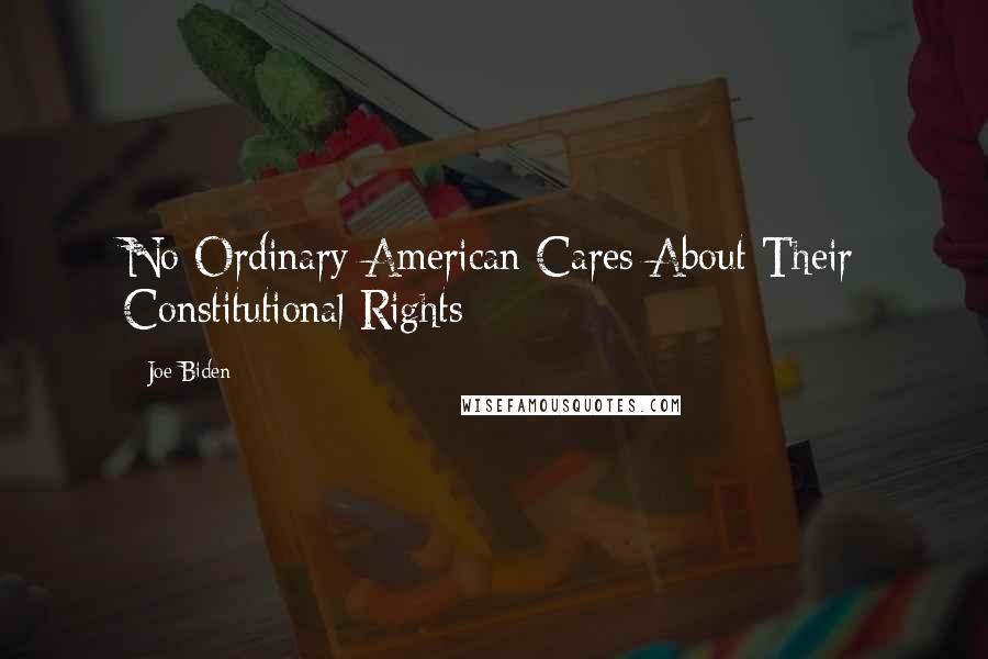 Joe Biden Quotes: No Ordinary American Cares About Their Constitutional Rights