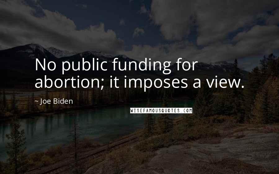 Joe Biden Quotes: No public funding for abortion; it imposes a view.