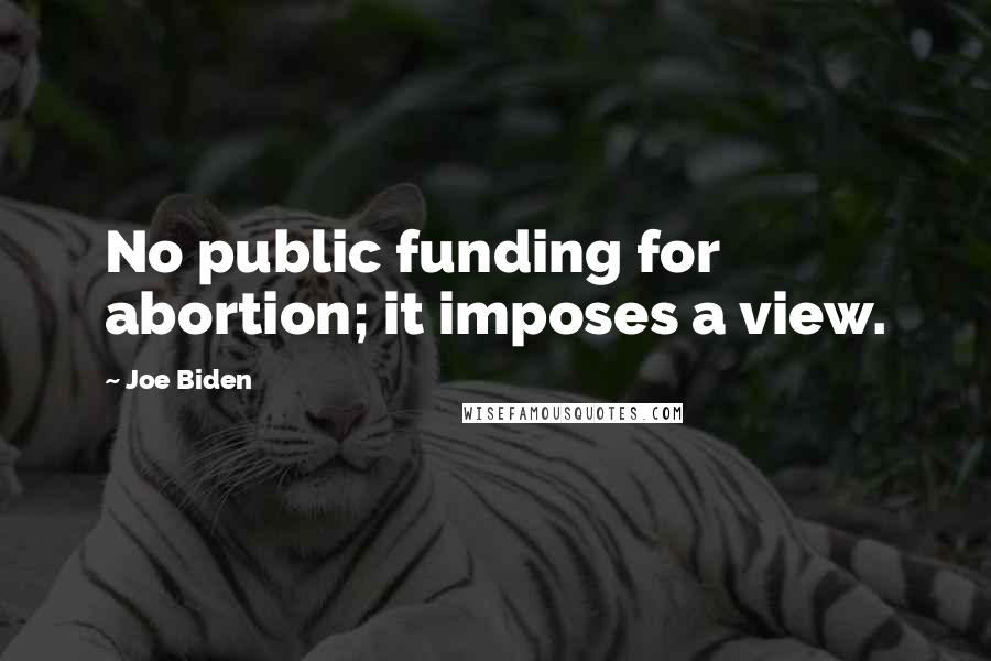 Joe Biden Quotes: No public funding for abortion; it imposes a view.