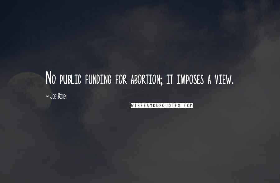 Joe Biden Quotes: No public funding for abortion; it imposes a view.