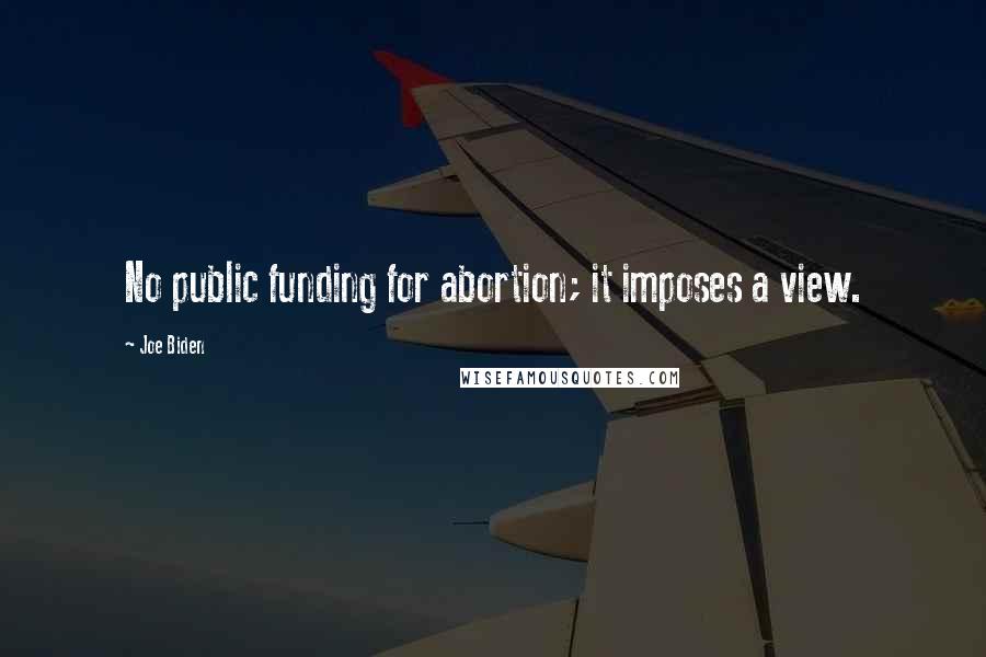 Joe Biden Quotes: No public funding for abortion; it imposes a view.