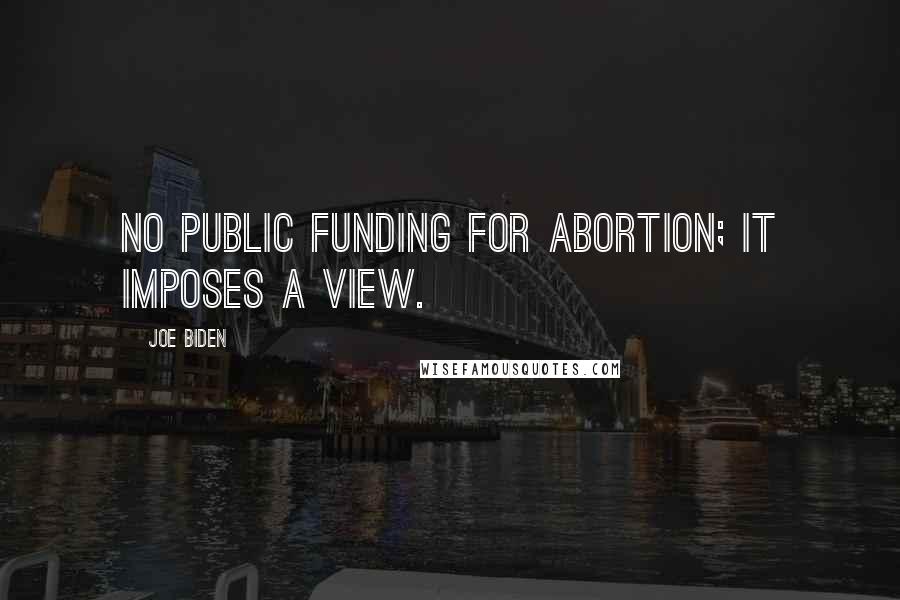 Joe Biden Quotes: No public funding for abortion; it imposes a view.