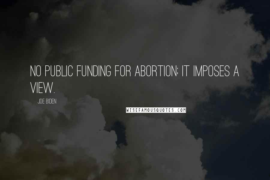 Joe Biden Quotes: No public funding for abortion; it imposes a view.