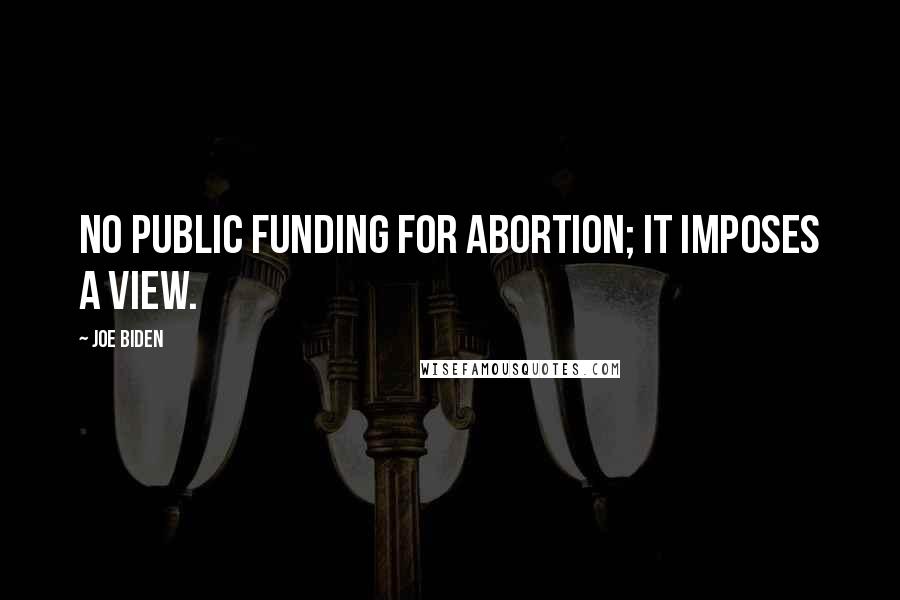 Joe Biden Quotes: No public funding for abortion; it imposes a view.