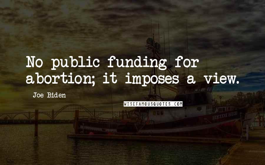 Joe Biden Quotes: No public funding for abortion; it imposes a view.