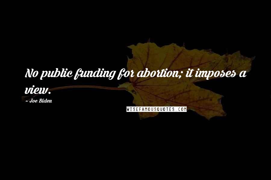 Joe Biden Quotes: No public funding for abortion; it imposes a view.