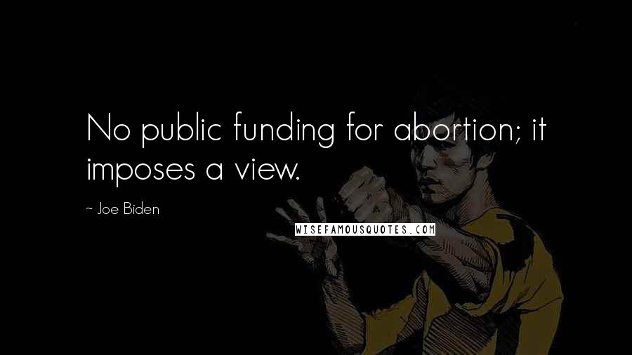 Joe Biden Quotes: No public funding for abortion; it imposes a view.