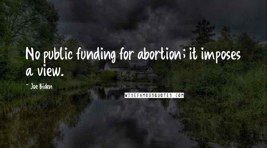 Joe Biden Quotes: No public funding for abortion; it imposes a view.