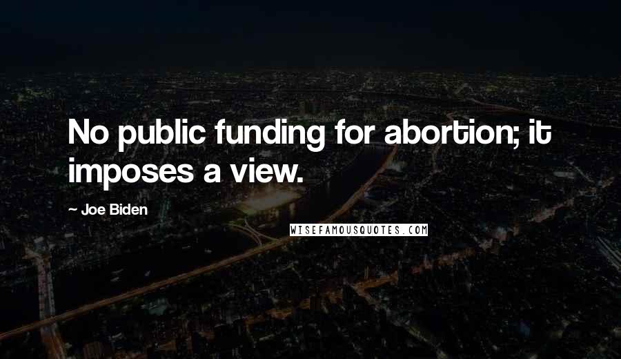 Joe Biden Quotes: No public funding for abortion; it imposes a view.