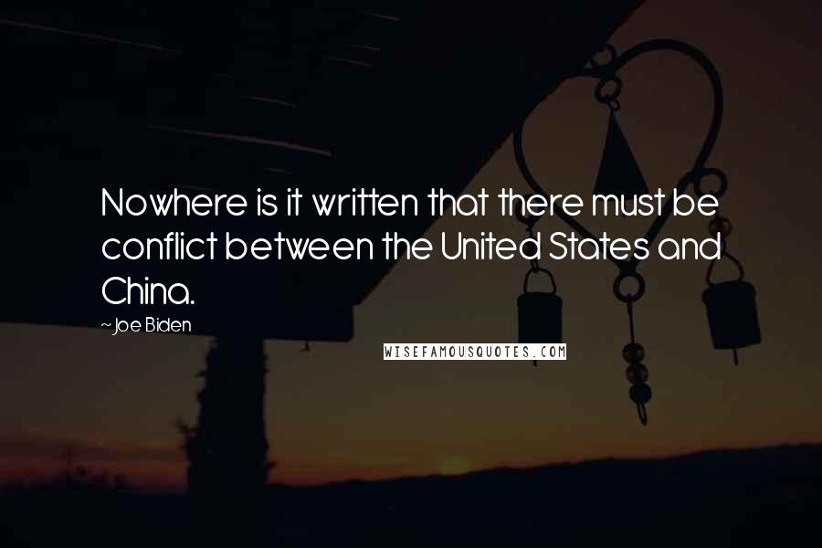 Joe Biden Quotes: Nowhere is it written that there must be conflict between the United States and China.