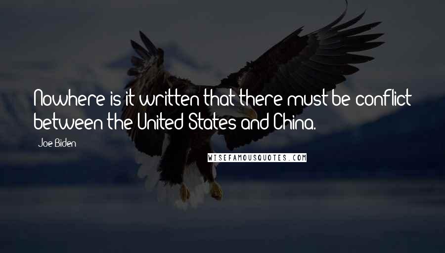 Joe Biden Quotes: Nowhere is it written that there must be conflict between the United States and China.