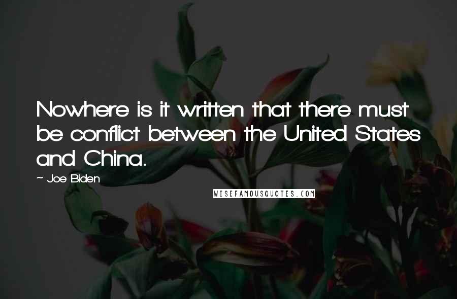 Joe Biden Quotes: Nowhere is it written that there must be conflict between the United States and China.