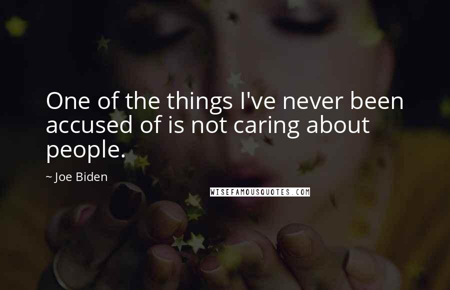 Joe Biden Quotes: One of the things I've never been accused of is not caring about people.