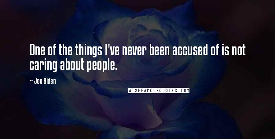 Joe Biden Quotes: One of the things I've never been accused of is not caring about people.