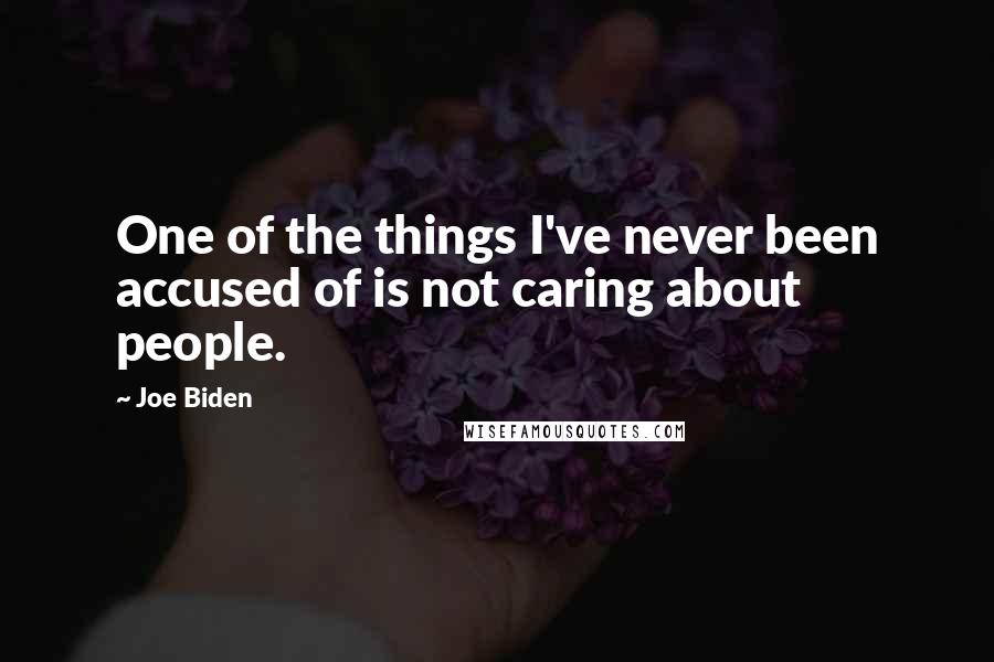 Joe Biden Quotes: One of the things I've never been accused of is not caring about people.