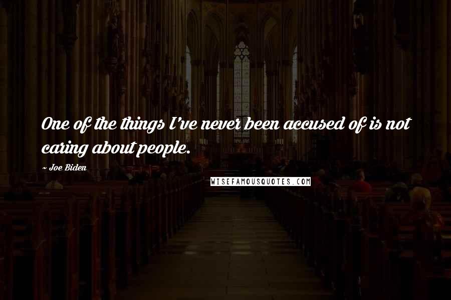 Joe Biden Quotes: One of the things I've never been accused of is not caring about people.
