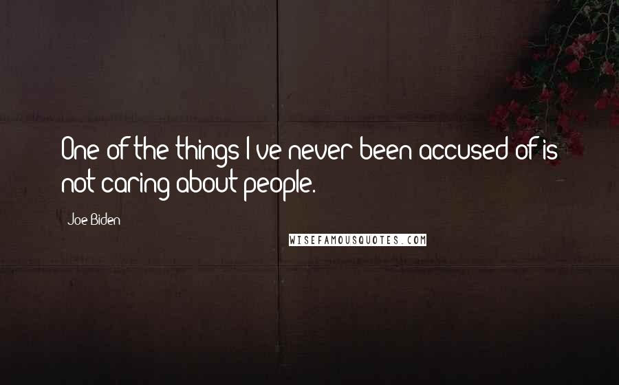 Joe Biden Quotes: One of the things I've never been accused of is not caring about people.