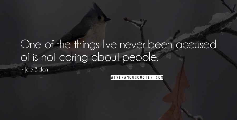 Joe Biden Quotes: One of the things I've never been accused of is not caring about people.