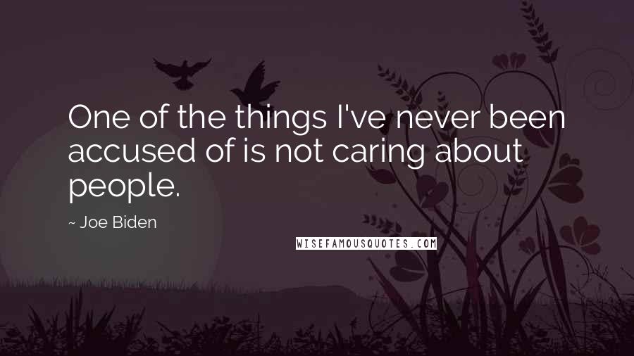 Joe Biden Quotes: One of the things I've never been accused of is not caring about people.